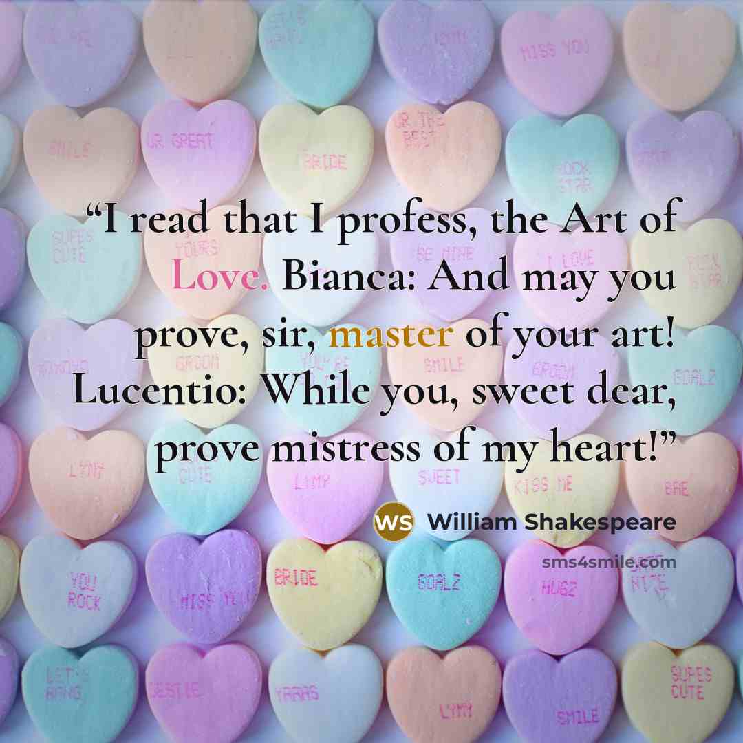 “I read that I profess, the Art of Love. Bianca: And may you prove, sir, master of your art! Lucentio: While you, sweet dear, prove mistress of my heart!” quote by William Shakespeare