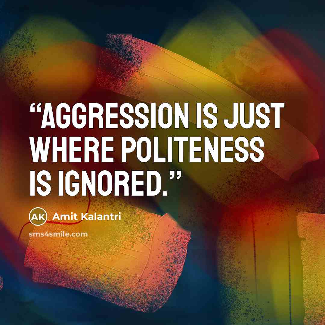 “Aggression is just where politeness is ignored.” quote by Amit Kalantri