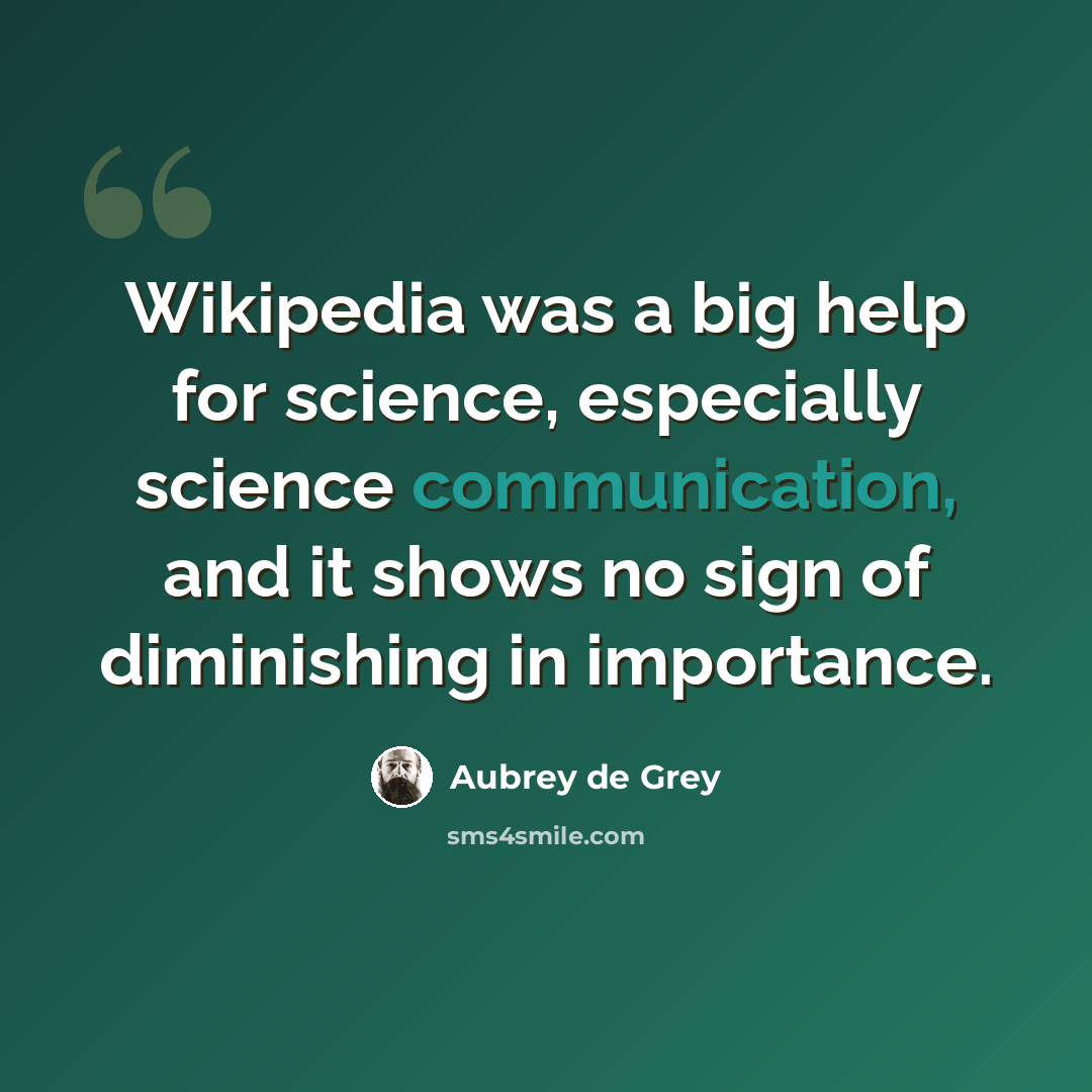 “Wikipedia was a big help for science, especially science communication, and it shows no sign of diminishing in importance.” quote by Aubrey de Grey