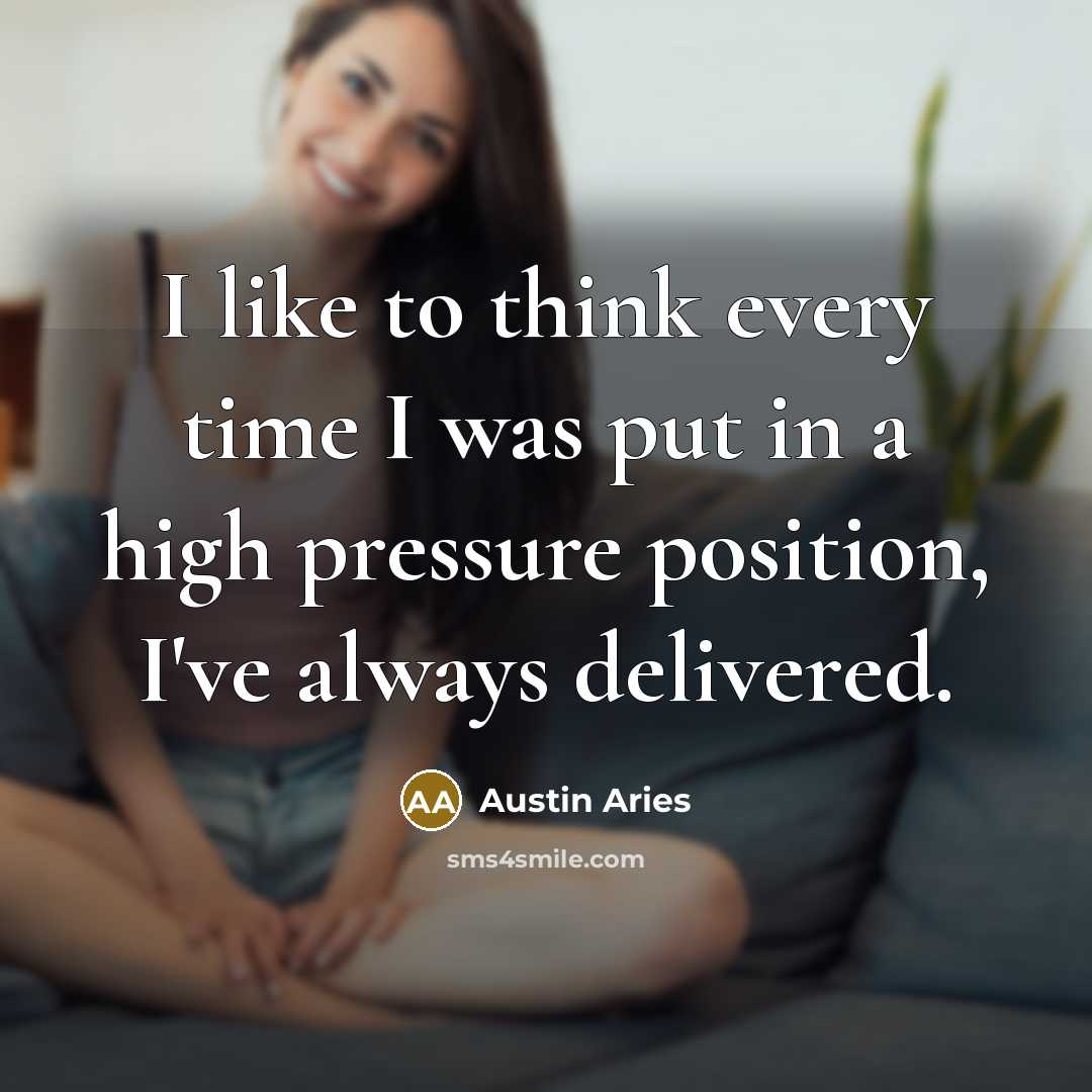 “I like to think every time I was put in a high pressure position, I've always delivered.” quote by Austin Aries