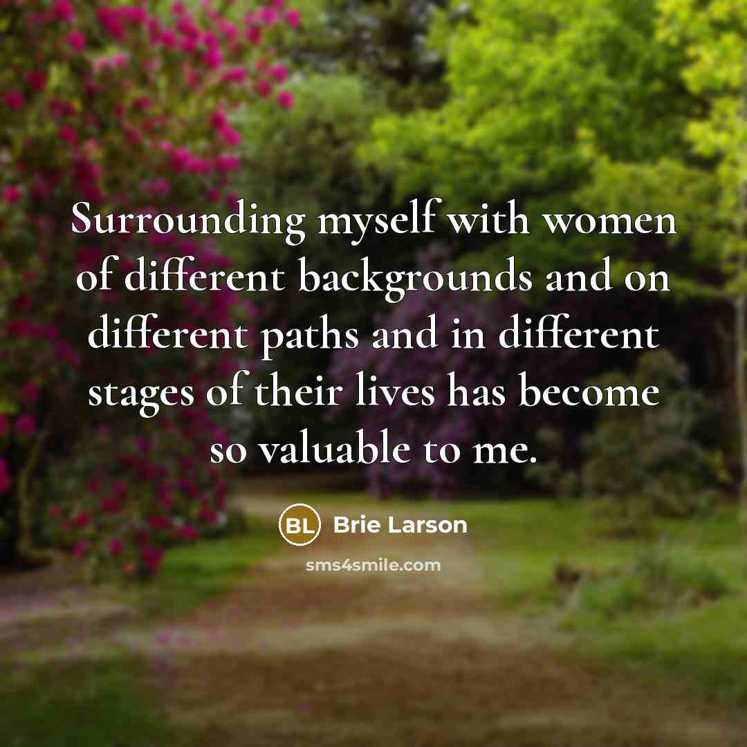 “Surrounding myself with women of different backgrounds and on different paths and in different stages of their lives has become so valuable to me.” quote by Brie Larson