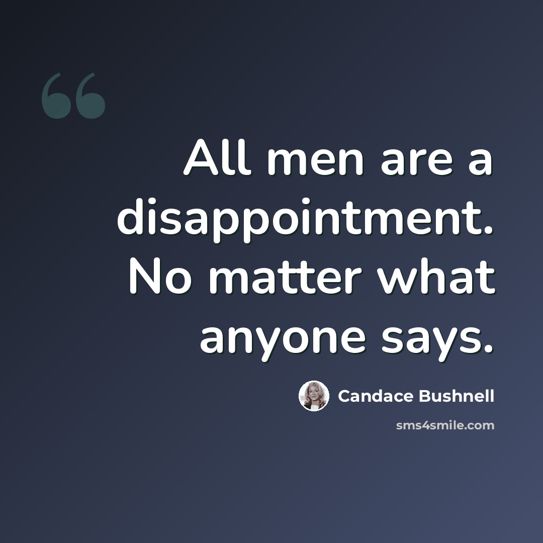 “All men are a disappointment. No matter what anyone says.” quote by Candace Bushnell