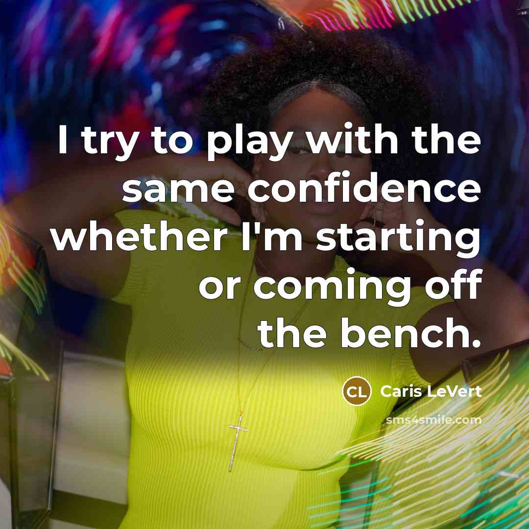 “I try to play with the same confidence whether I'm starting or coming off the bench.” quote by Caris LeVert