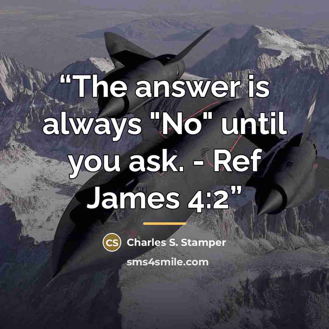 “The answer is always "No" until you ask. - Ref James 4:2” quote by Charles S. Stamper