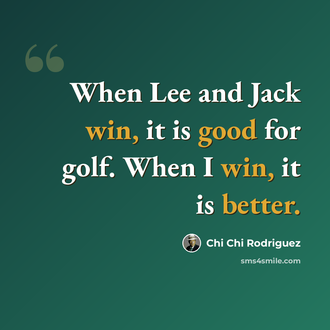 “When Lee and Jack win, it is good for golf. When I win, it is better.” quote by Chi Chi Rodriguez
