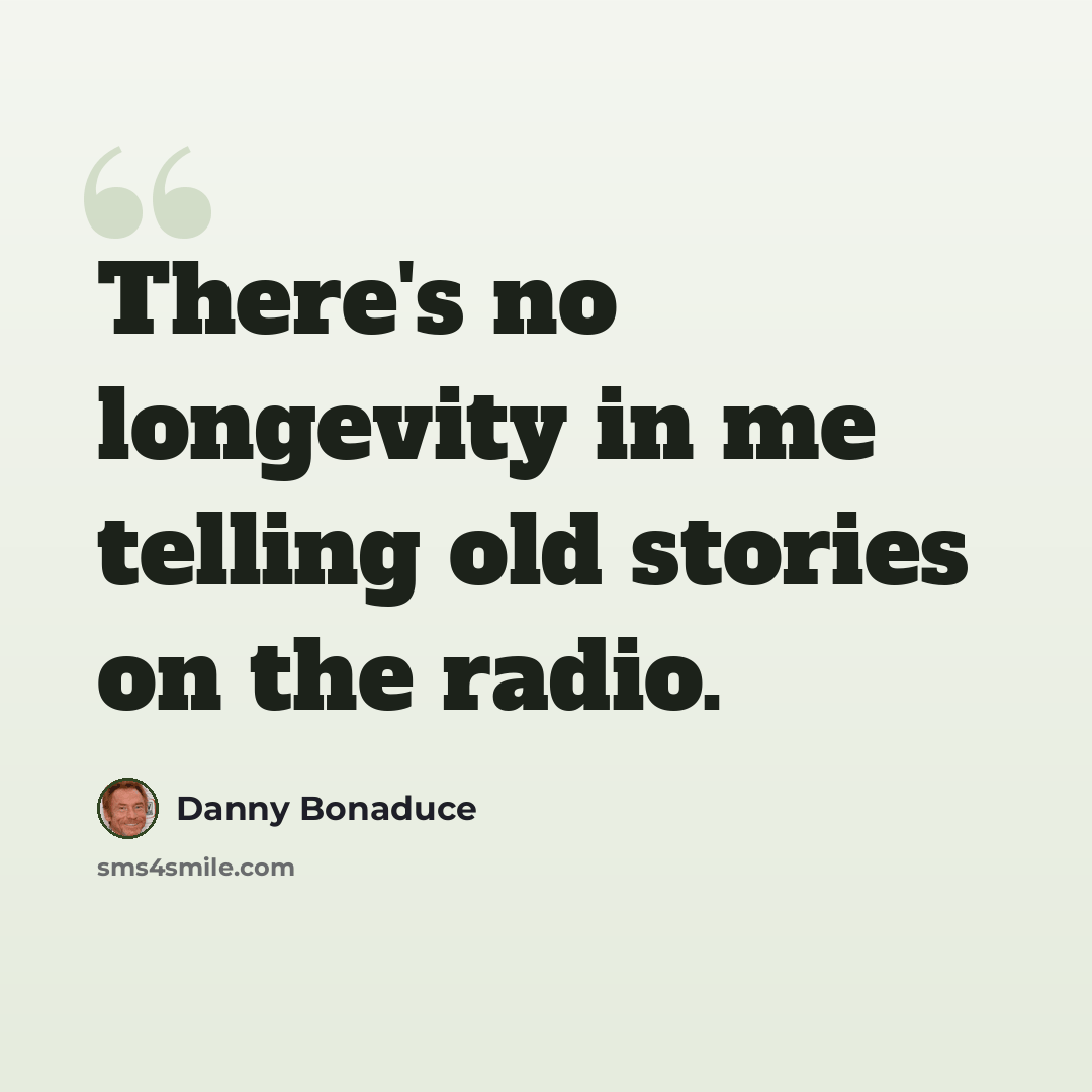 “There's no longevity in me telling old stories on the radio.” quote by Danny Bonaduce