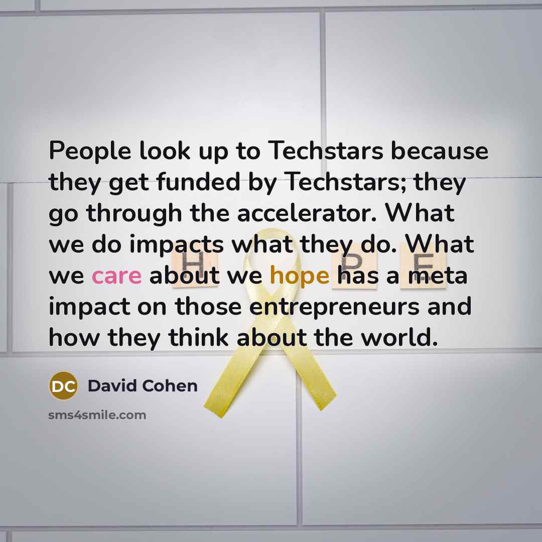 “People look up to Techstars because they get funded by Techstars; they go through the accelerator. What we do impacts what they do. What we care about we hope has a meta impact on those entrepreneurs and how they think about the world.” quote by David Cohen