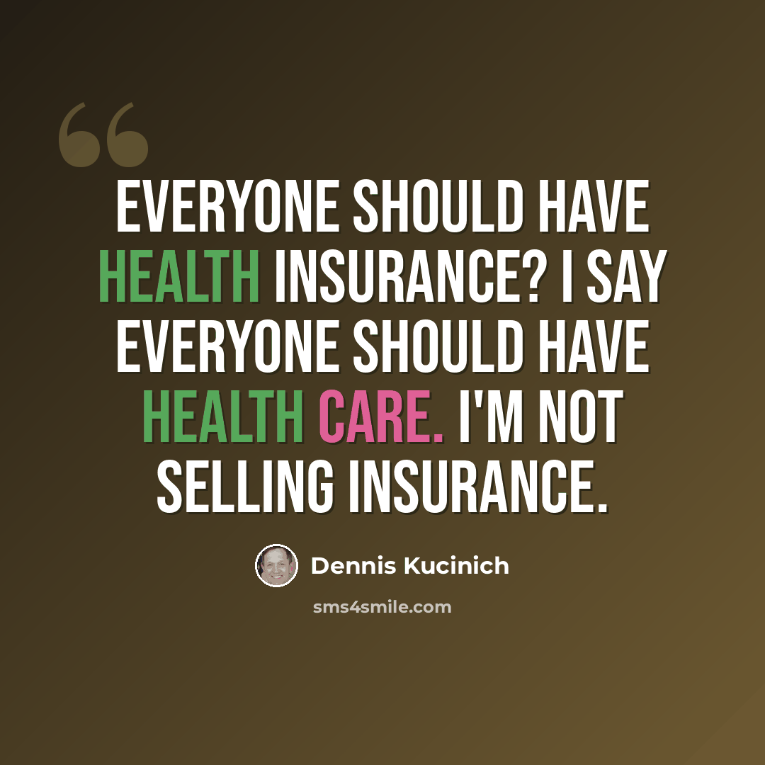 “Everyone should have health insurance? I say everyone should have health care. I'm not selling insurance.” quote by Dennis Kucinich