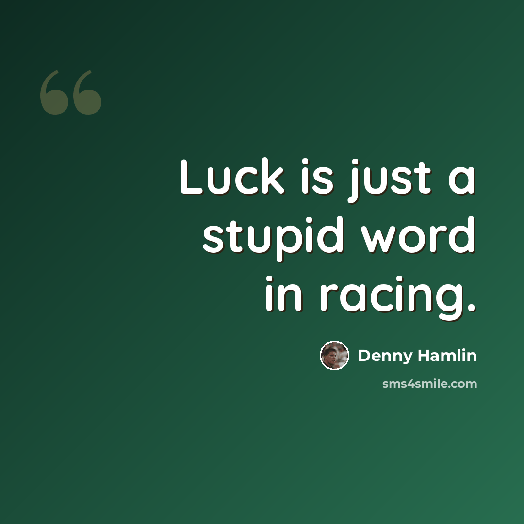 “Luck is just a stupid word in racing.” quote by Denny Hamlin
