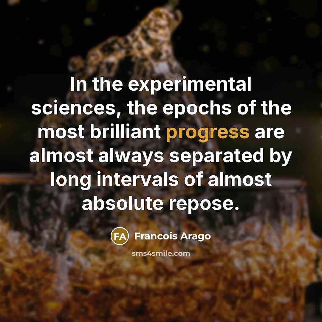 “In the experimental sciences, the epochs of the most brilliant progress are almost always separated by long intervals of almost absolute repose.” quote by Francois Arago