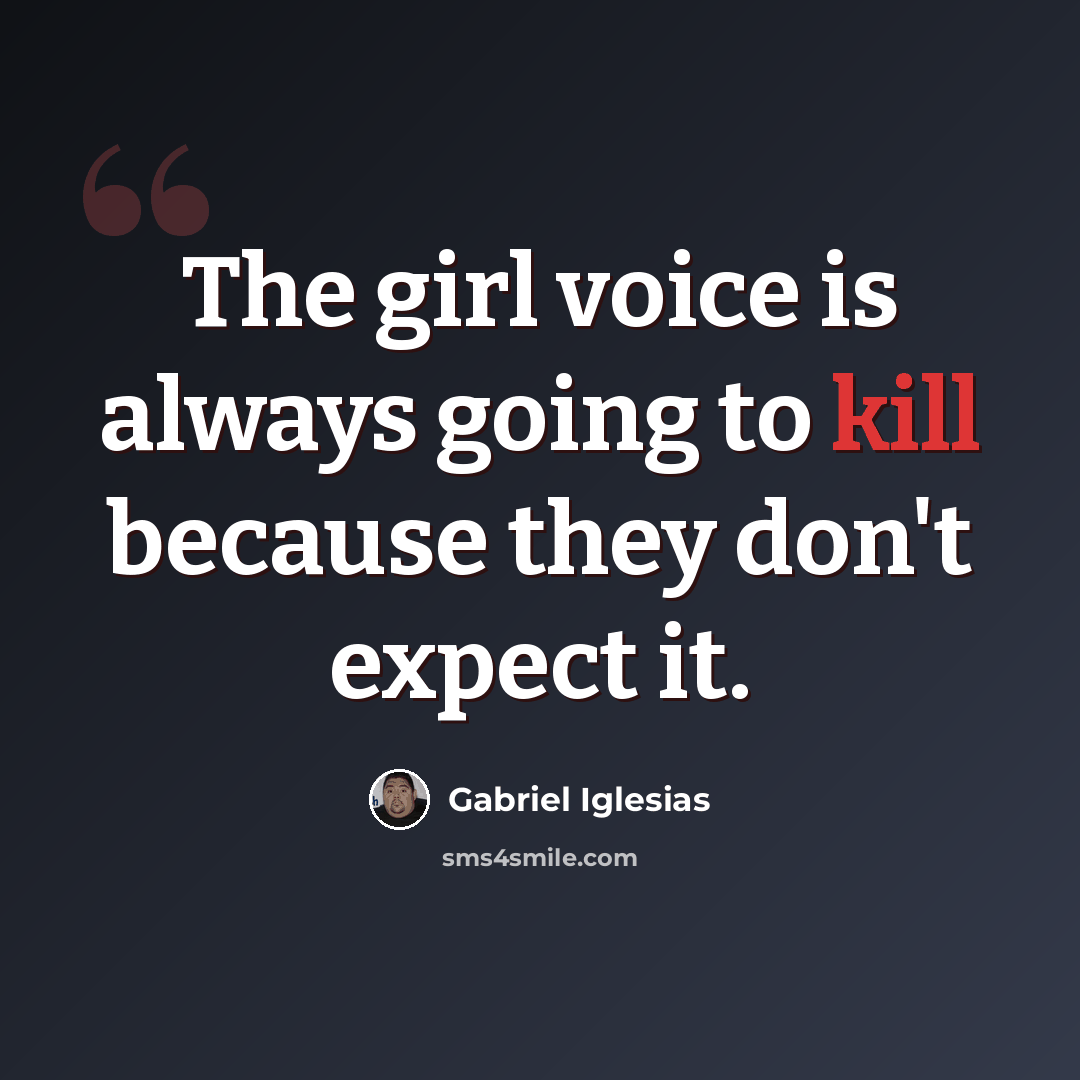 “The girl voice is always going to kill because they don't expect it.” quote by Gabriel Iglesias