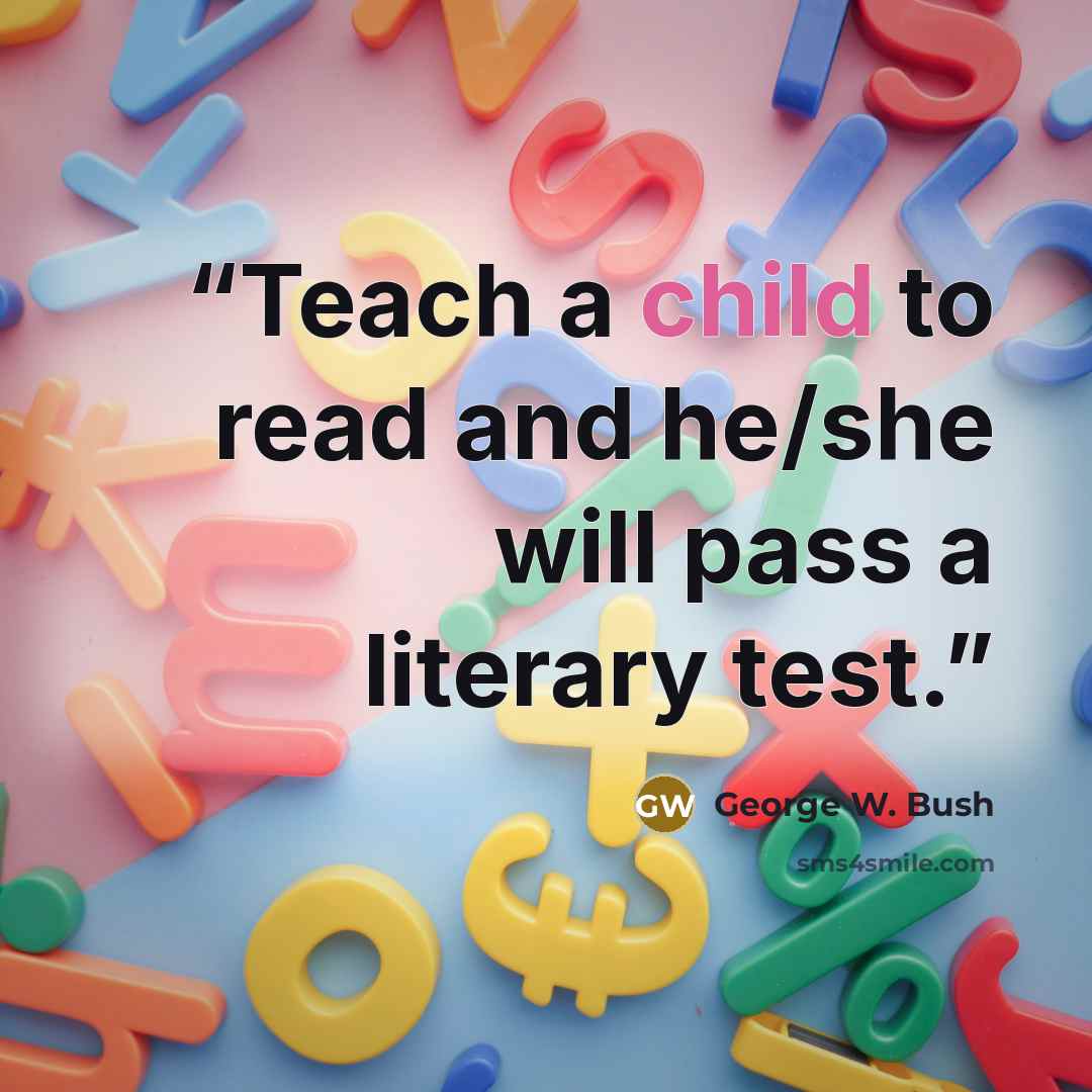 “Teach a child to read and he/she will pass a literary test.” quote by George W. Bush