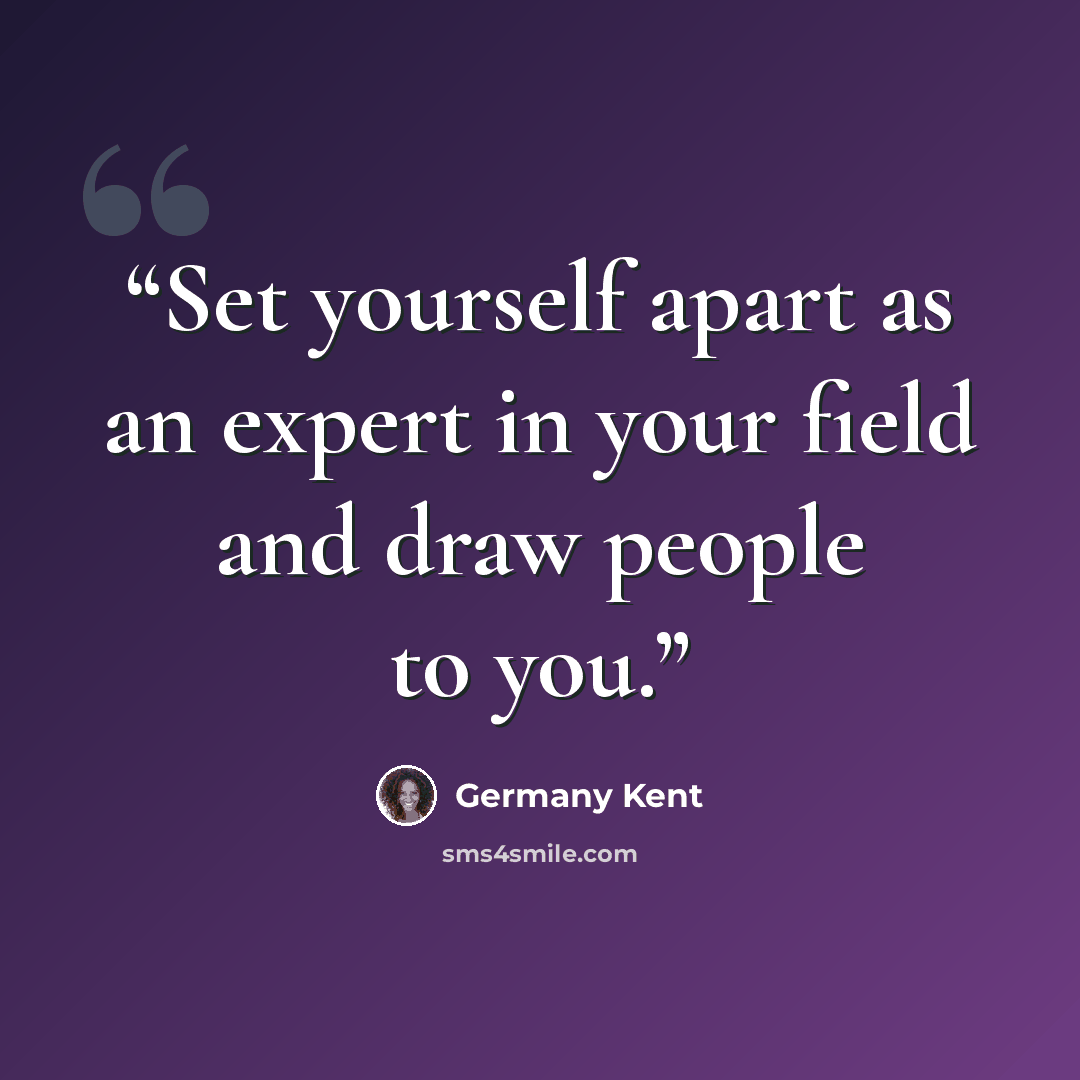 “Set yourself apart as an expert in your field and draw people to you.” quote by Germany Kent