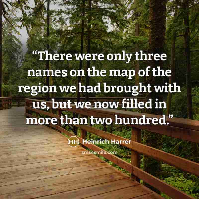 “There were only three names on the map of the region we had brought with us, but we now filled in more than two hundred.” quote by Heinrich Harrer