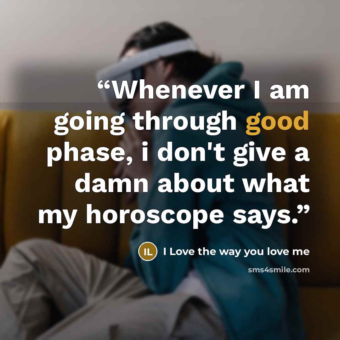 “Whenever I am going through good phase, i don't give a damn about what my horoscope says.” quote by I Love the way you love me