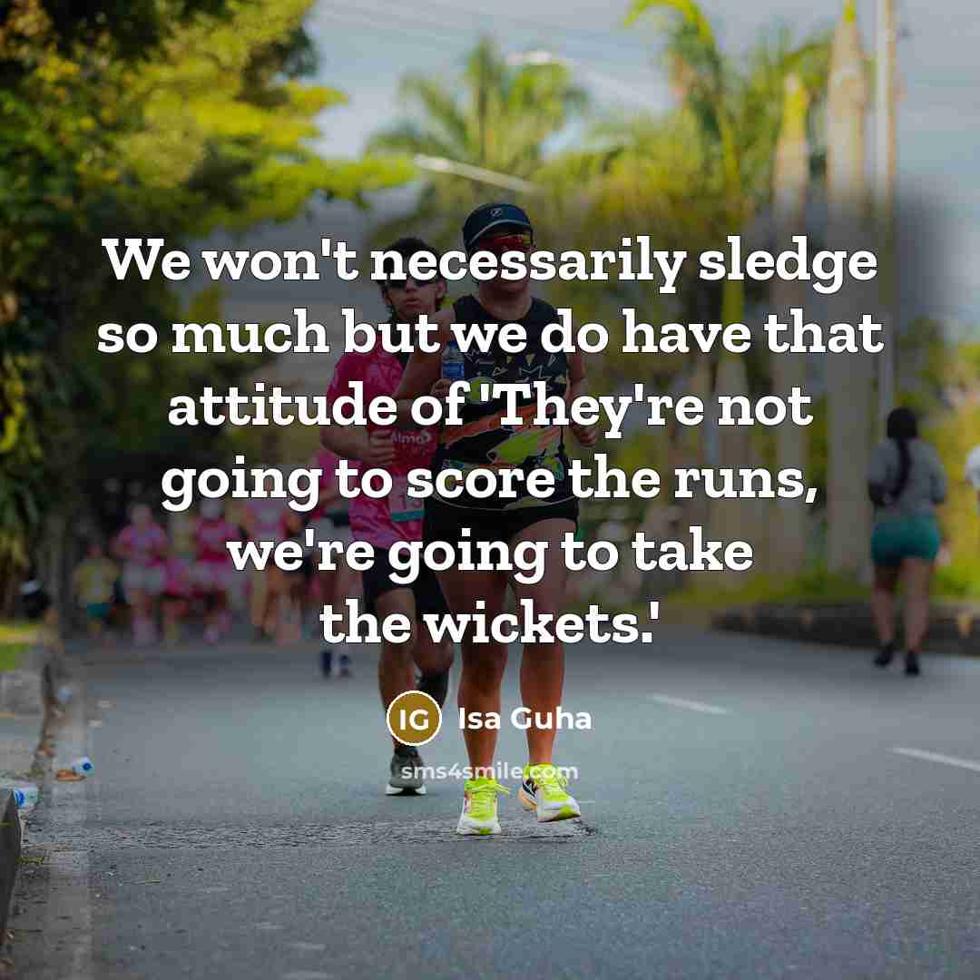 “We won't necessarily sledge so much but we do have that attitude of 'They're not going to score the runs, we're going to take the wickets.'” quote by Isa Guha
