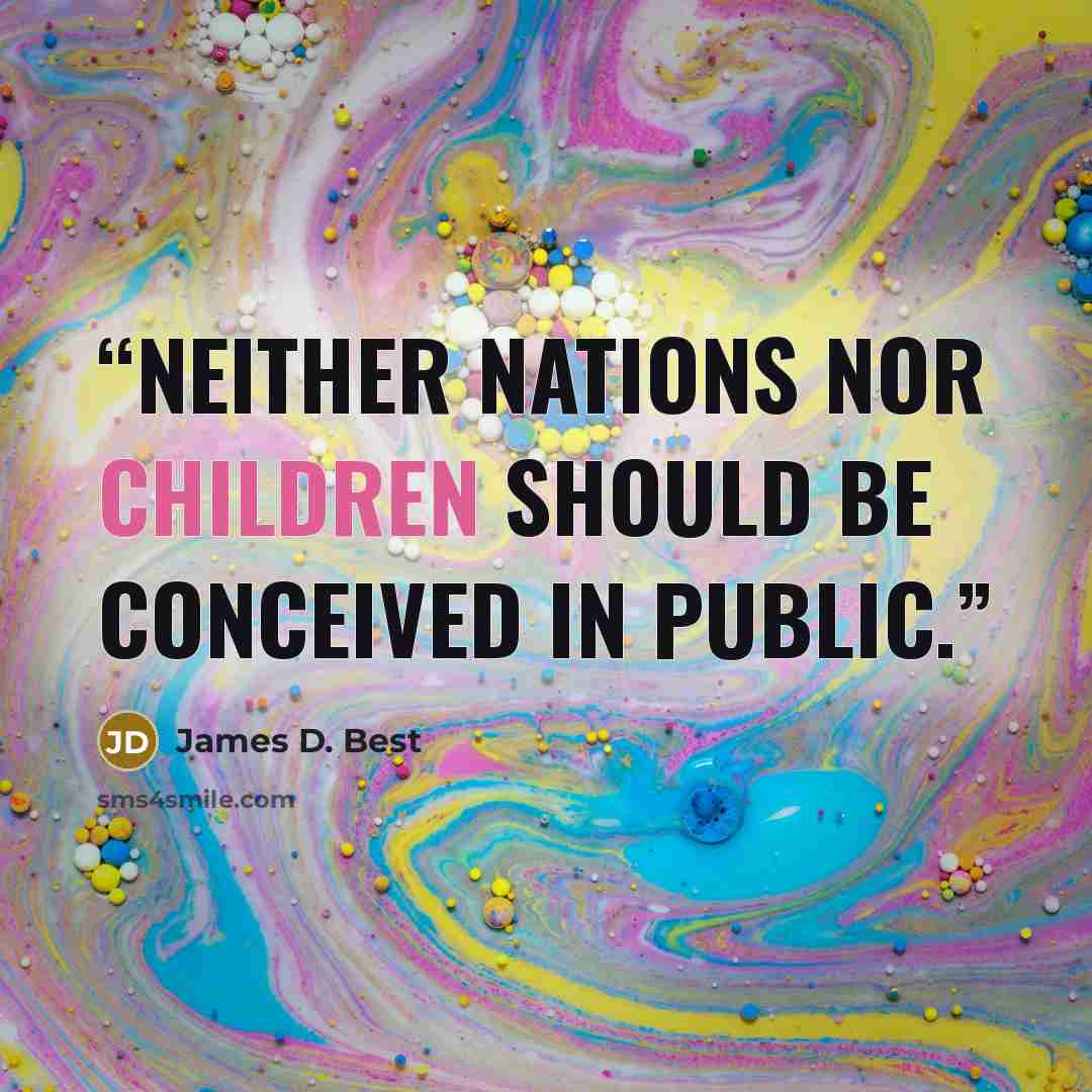 “Neither nations nor children should be conceived in public.” quote by James D. Best