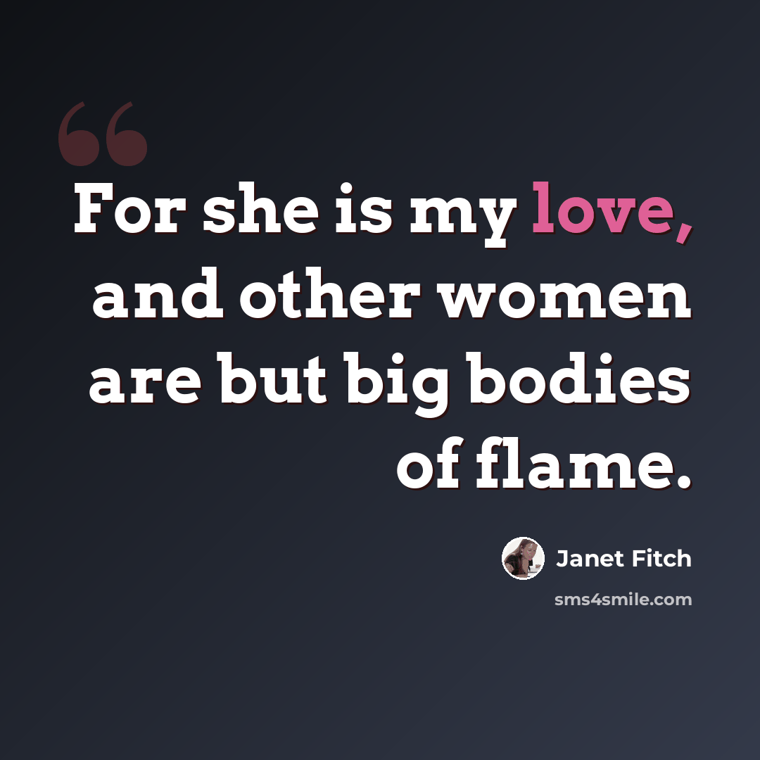 “For she is my love, and other women are but big bodies of flame.” quote by Janet Fitch