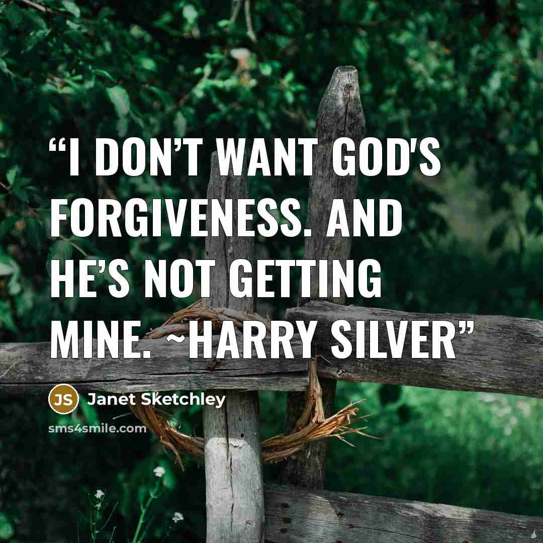 “I don’t want God's forgiveness. And He’s not getting mine. ~Harry Silver” quote by Janet Sketchley