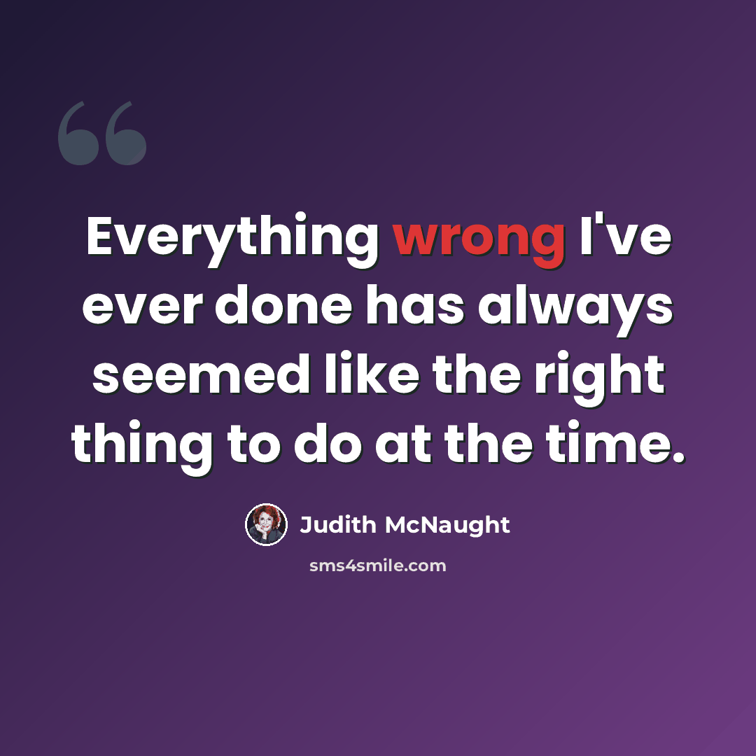 “Everything wrong I've ever done has always seemed like the right thing to do at the time.” quote by Judith McNaught