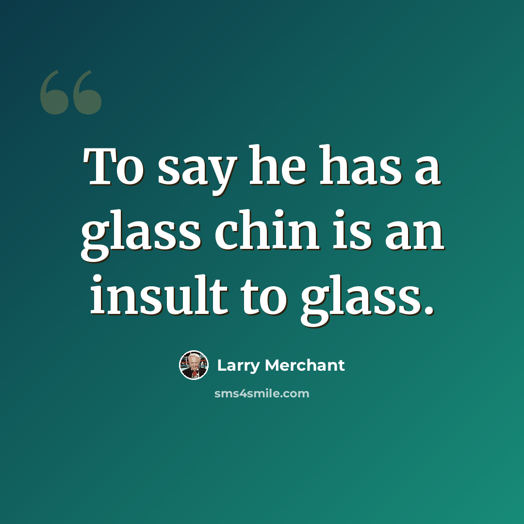 “To say he has a glass chin is an insult to glass.” quote by Larry Merchant