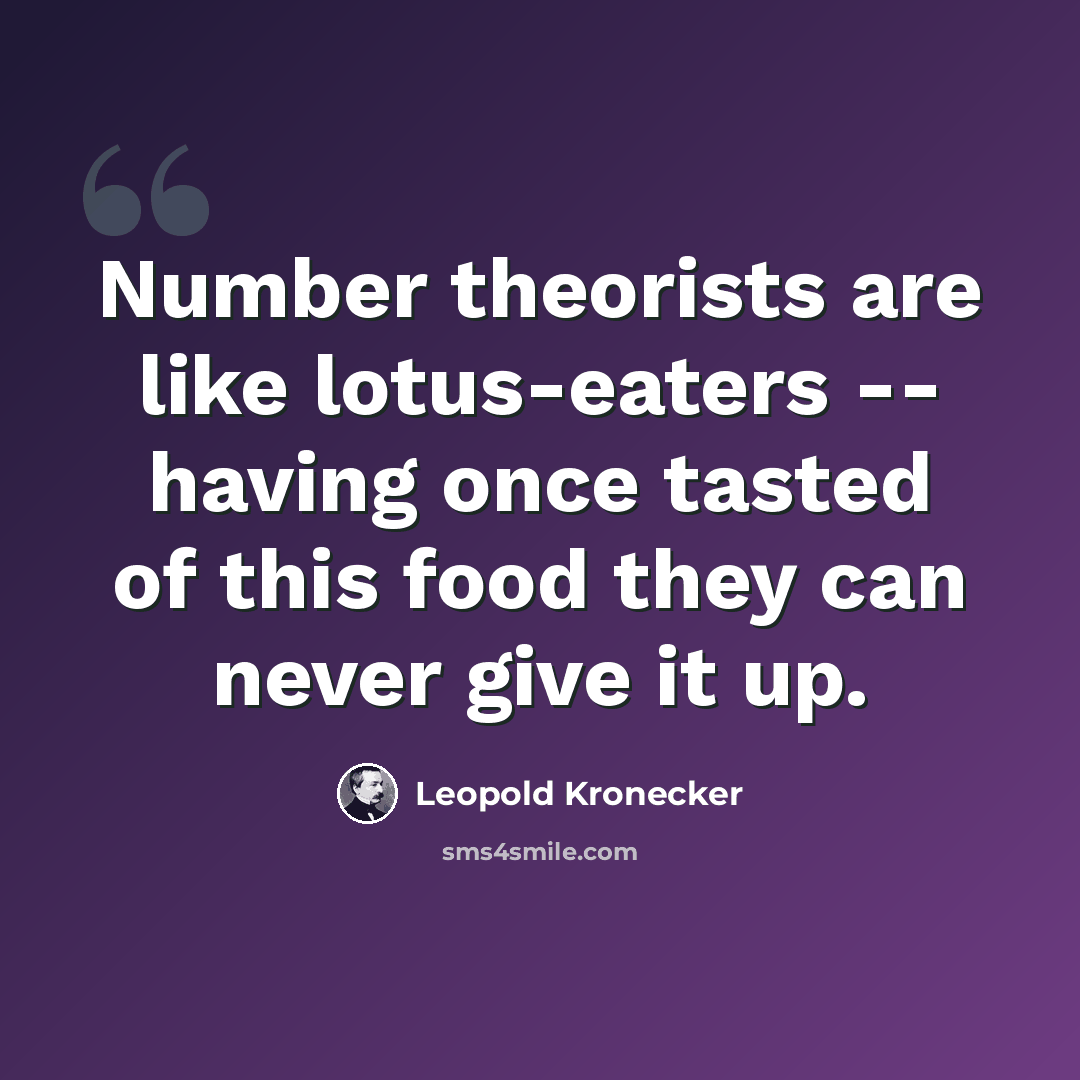 “Number theorists are like lotus-eaters -- having once tasted of this food they can never give it up.” quote by Leopold Kronecker