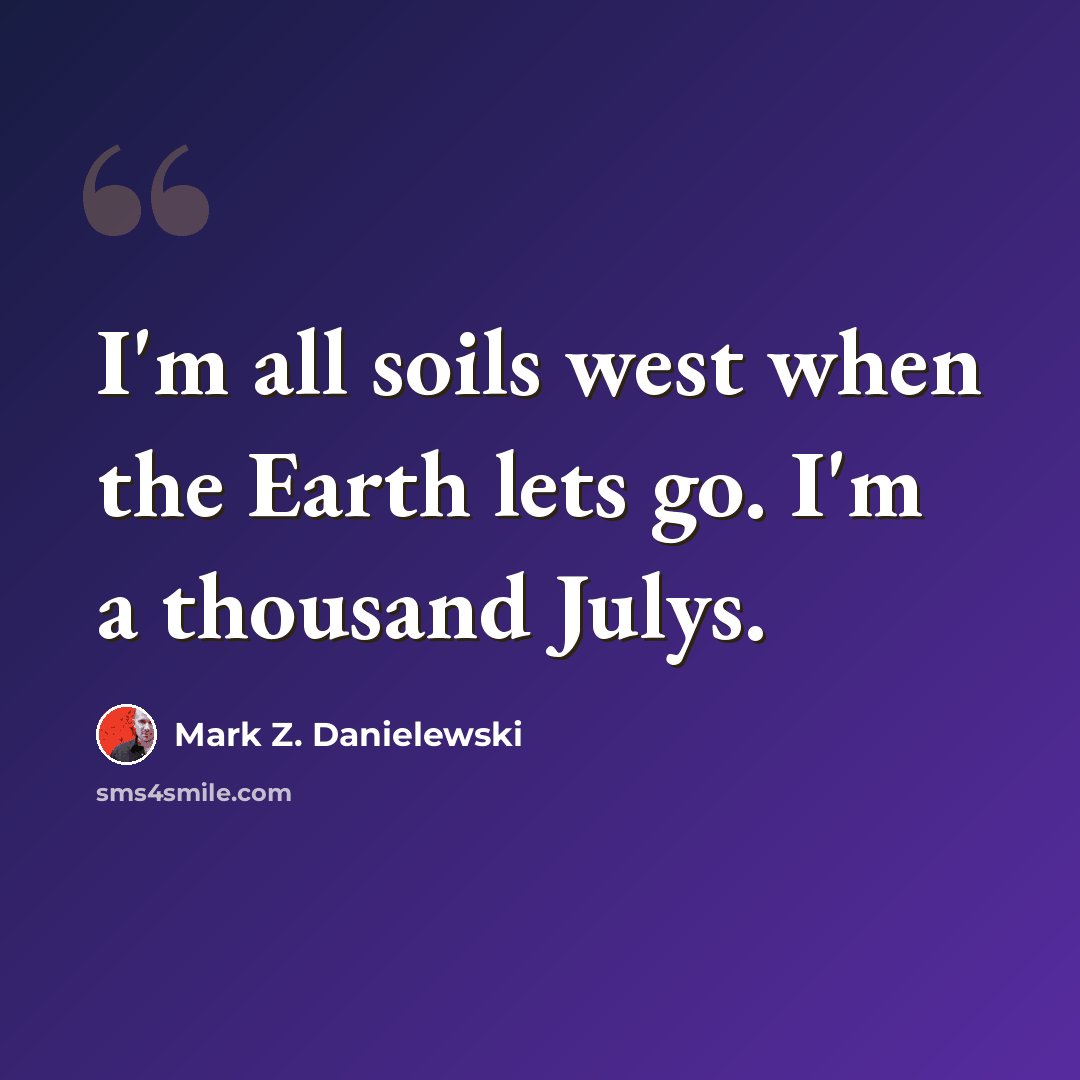 “I'm all soils west when the Earth lets go. I'm a thousand Julys.” quote by Mark Z. Danielewski