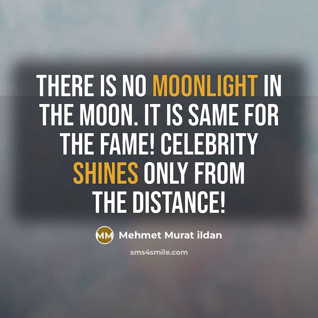 “There is no moonlight in the Moon. It is same for the fame! Celebrity shines only from the distance!” quote by Mehmet Murat Ildan