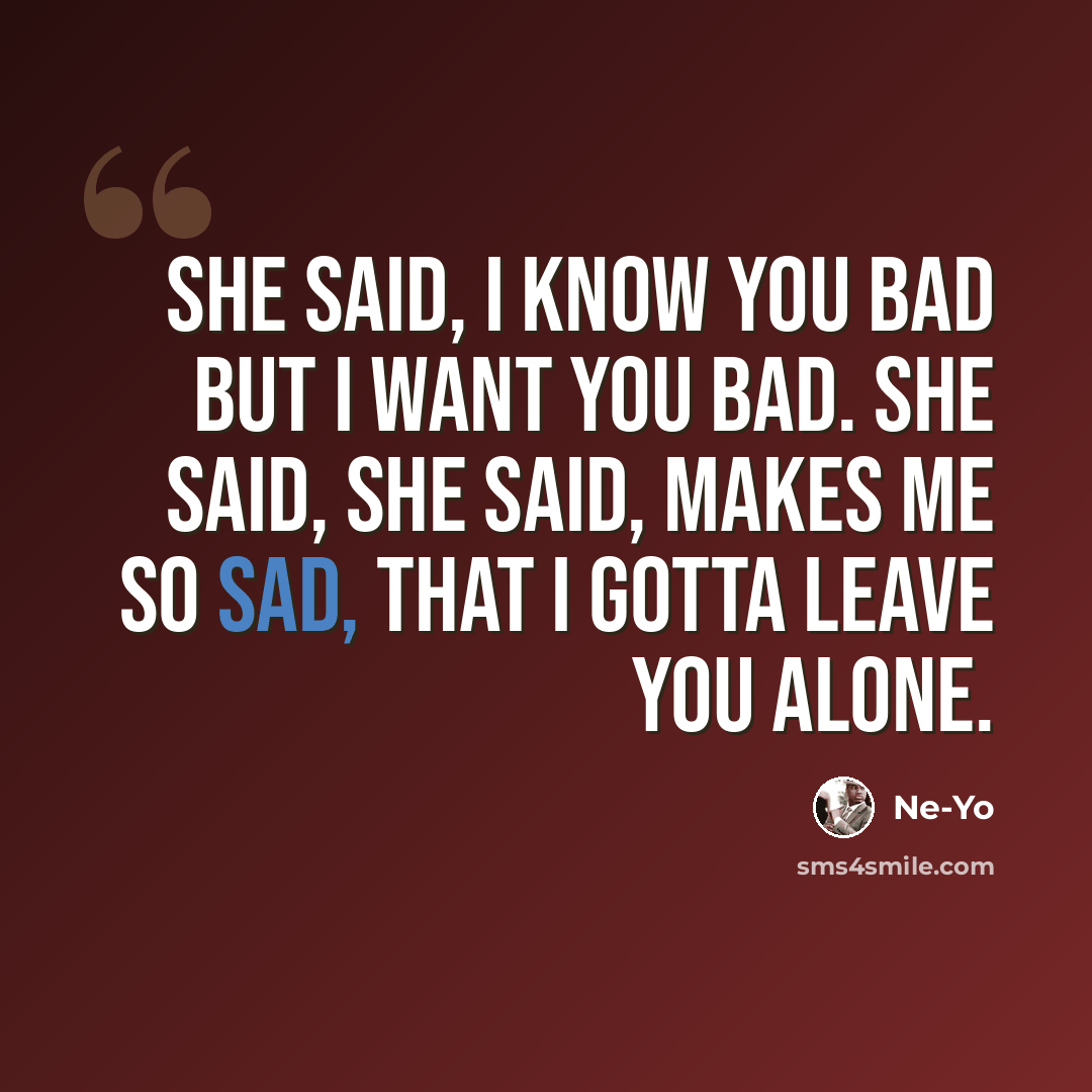 “She said, I know you bad but I want you bad. She said, she said, makes me so sad, that I gotta leave you alone.” quote by Ne-yo