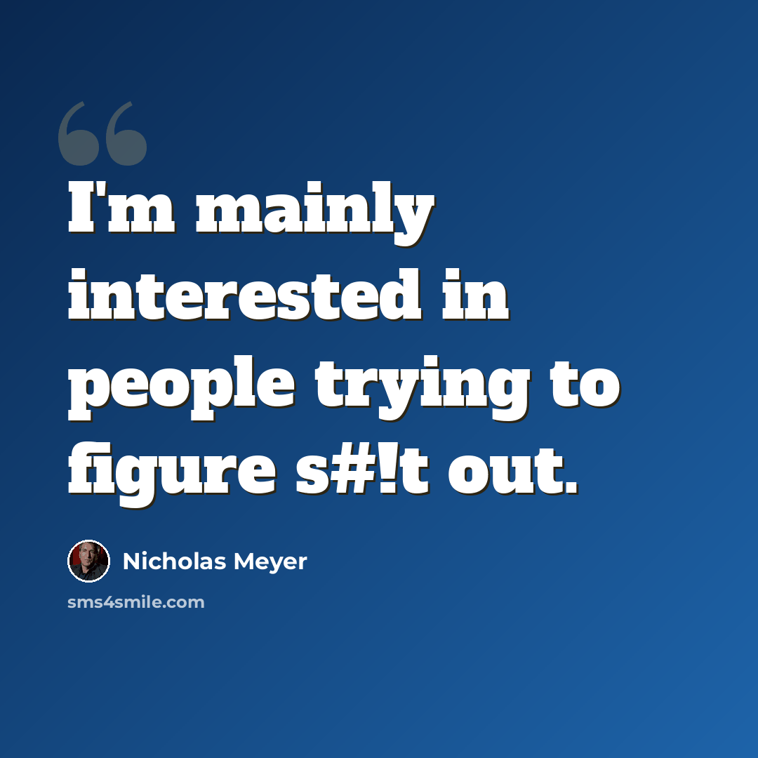 “I'm mainly interested in people trying to figure s#!t out.” quote by Nicholas Meyer