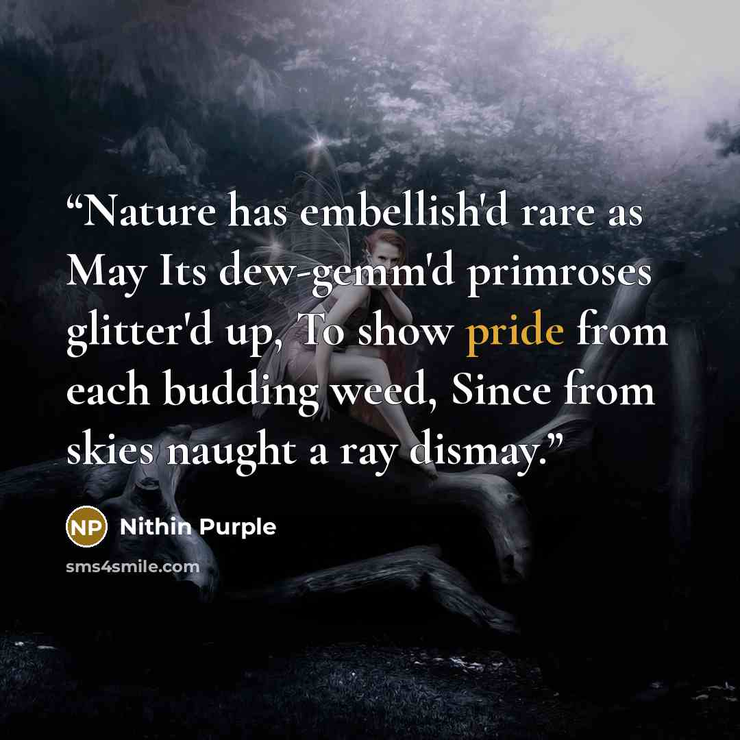 “Nature has embellish'd rare as May Its dew-gemm'd primroses glitter'd up, To show pride from each budding weed, Since from skies naught a ray dismay.” quote by Nithin Purple