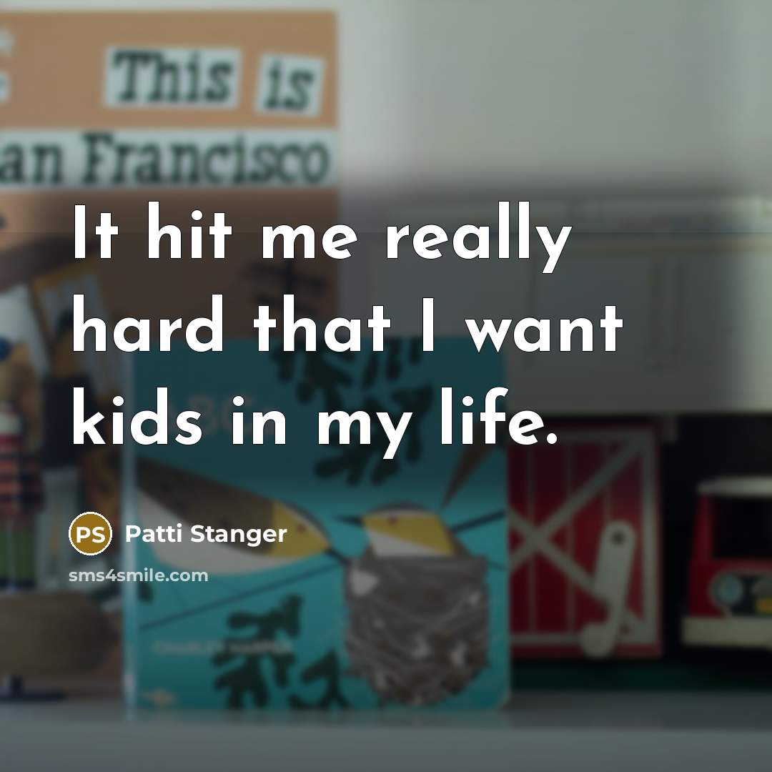 “It hit me really hard that I want kids in my life.” quote by Patti Stanger