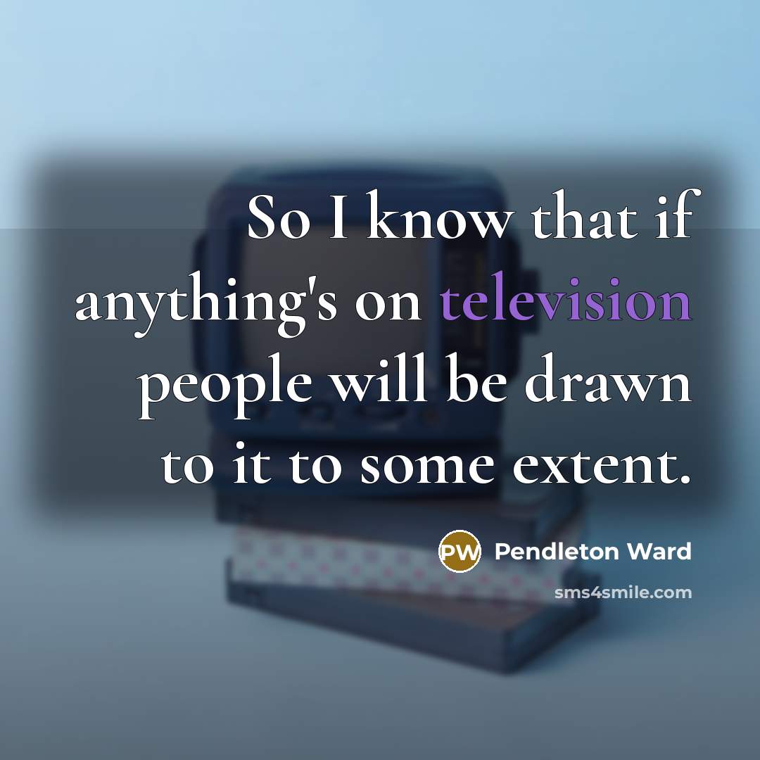 “So I know that if anything's on television people will be drawn to it to some extent.” quote by Pendleton Ward