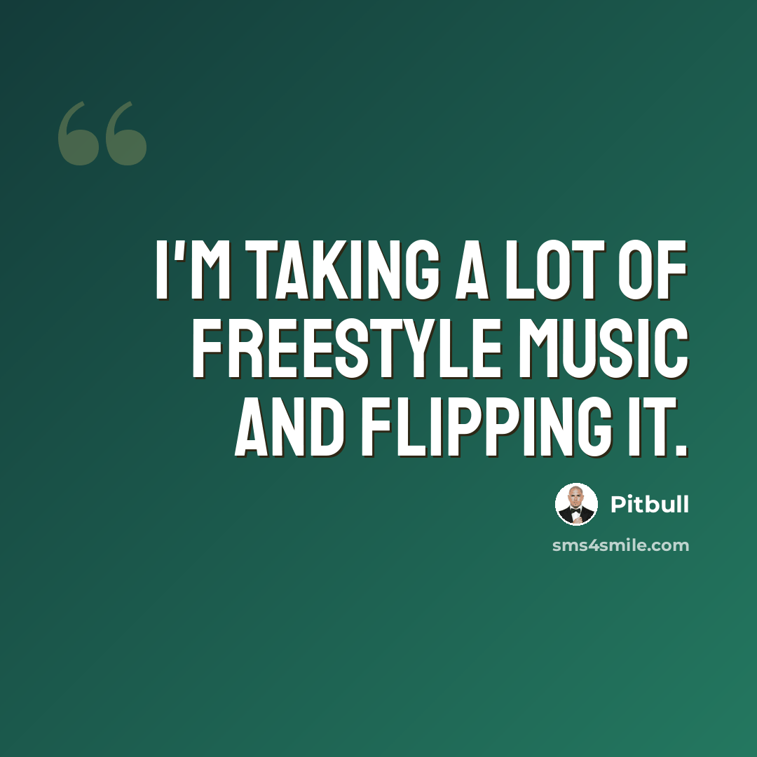 “I'm taking a lot of freestyle music and flipping it.” quote by Pitbull
