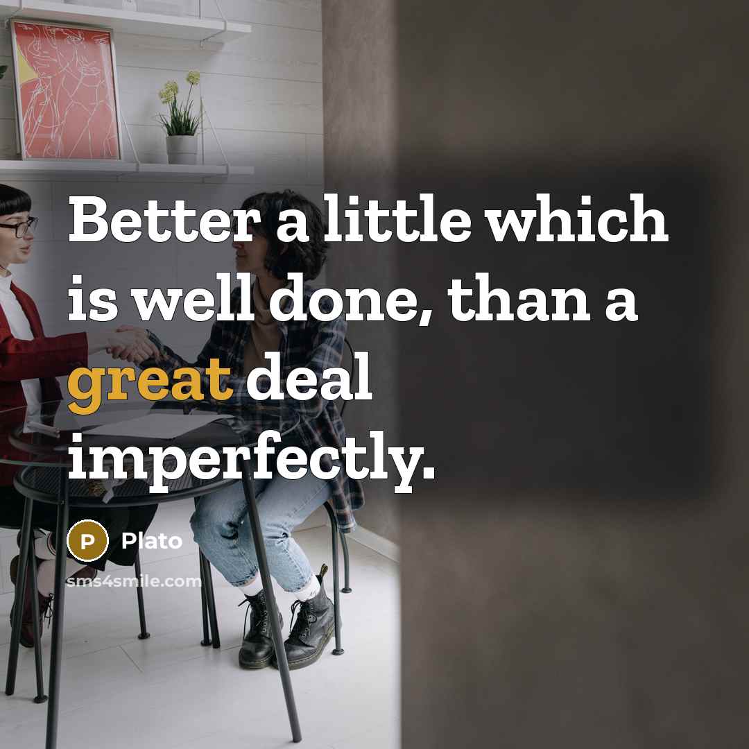 “Better a little which is well done, than a great deal imperfectly.” quote by Plato