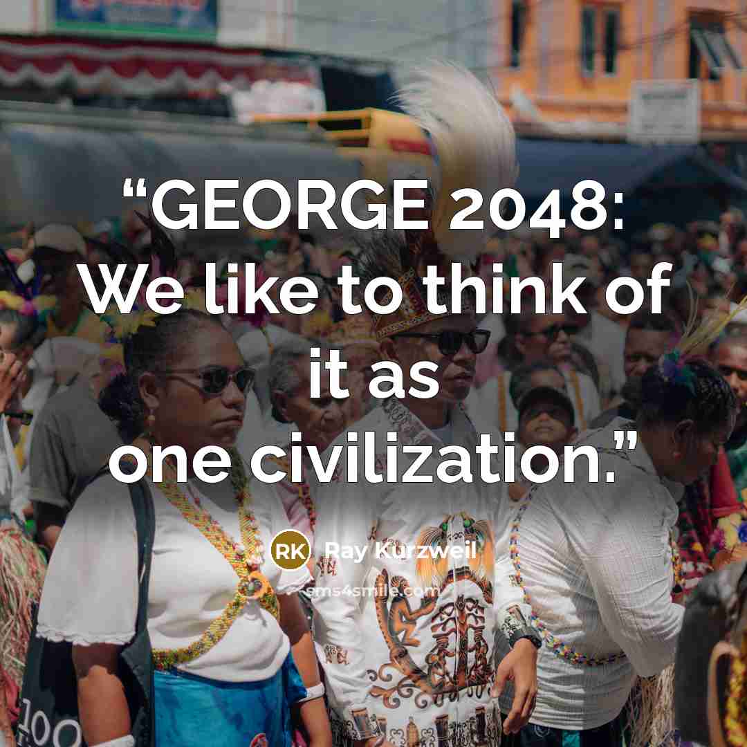 “GEORGE 2048: We like to think of it as one civilization.” quote by Ray Kurzweil