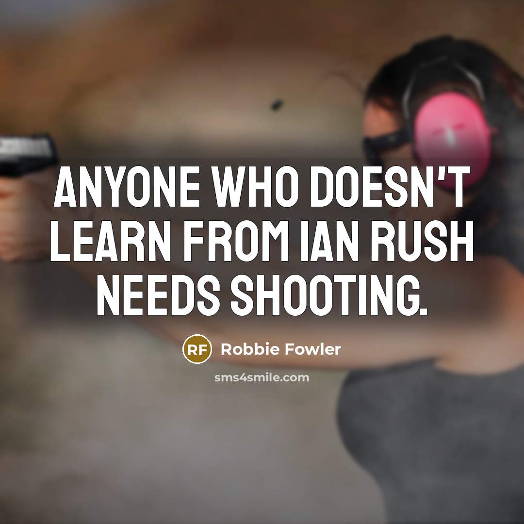 “Anyone who doesn't learn from Ian Rush needs shooting.” quote by Robbie Fowler