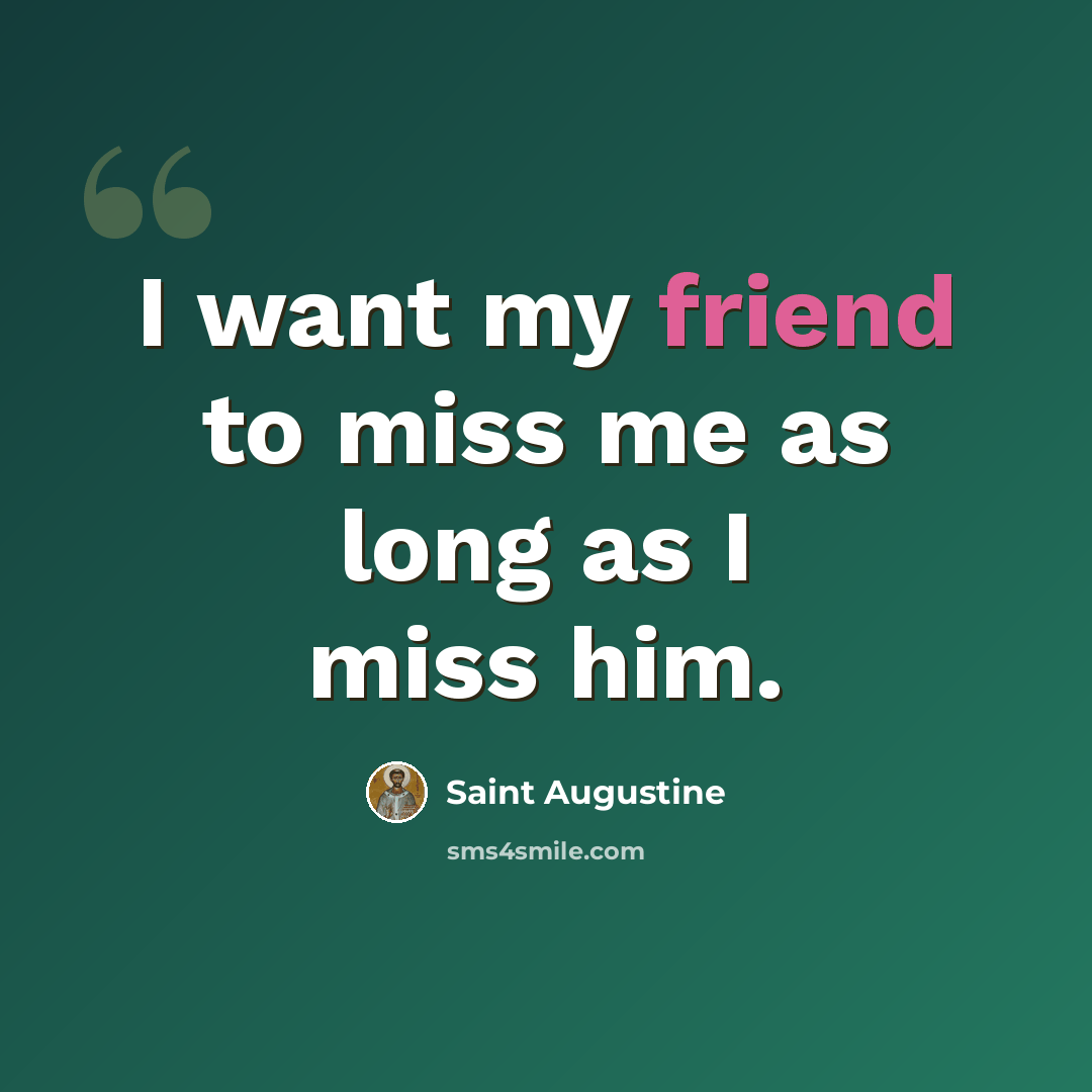 “I want my friend to miss me as long as I miss him.” quote by Saint Augustine