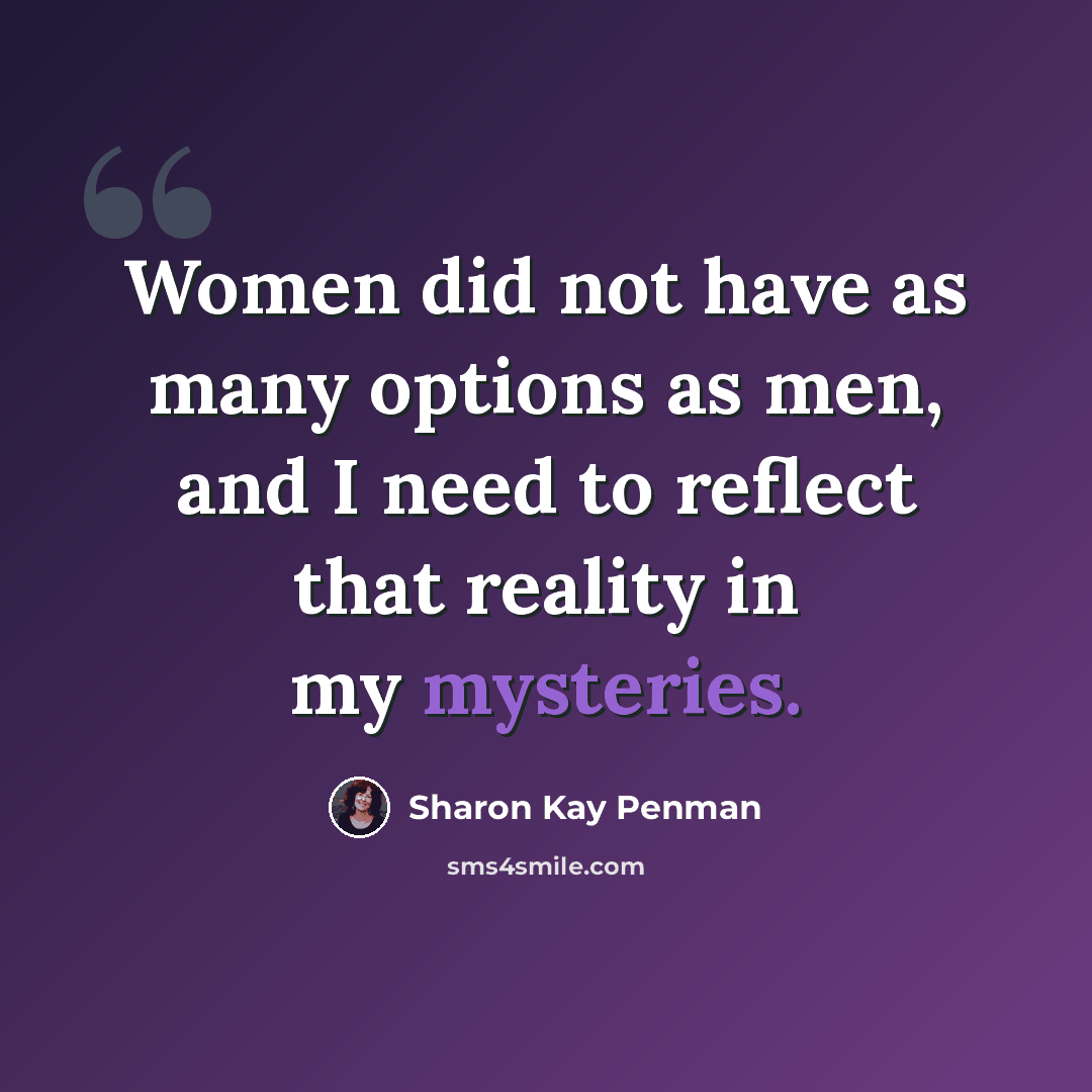 “Women did not have as many options as men, and I need to reflect that reality in my mysteries.” quote by Sharon Kay Penman