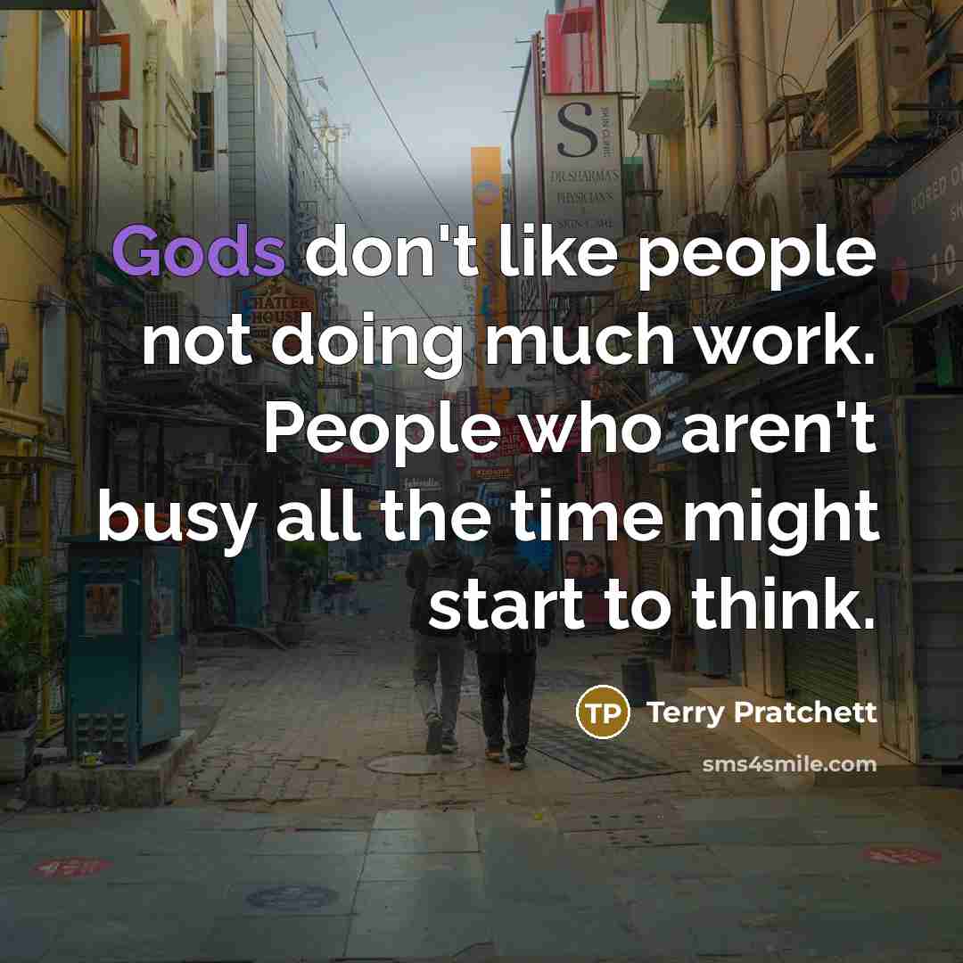 “Gods don't like people not doing much work. People who aren't busy all the time might start to think.” quote by Terry Pratchett