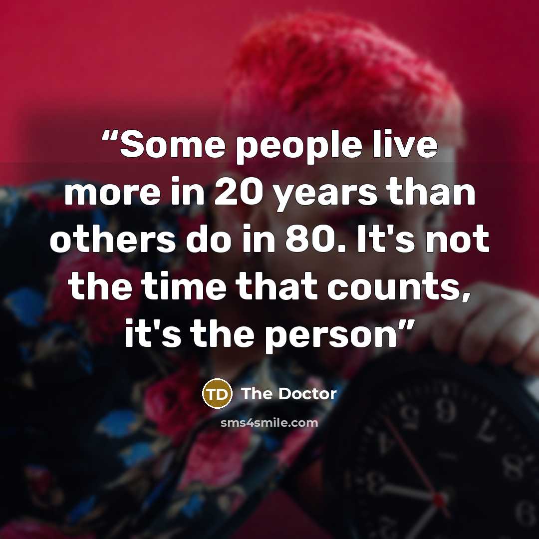 “Some people live more in 20 years than others do in 80. It's not the time that counts, it's the person” quote by The Doctor
