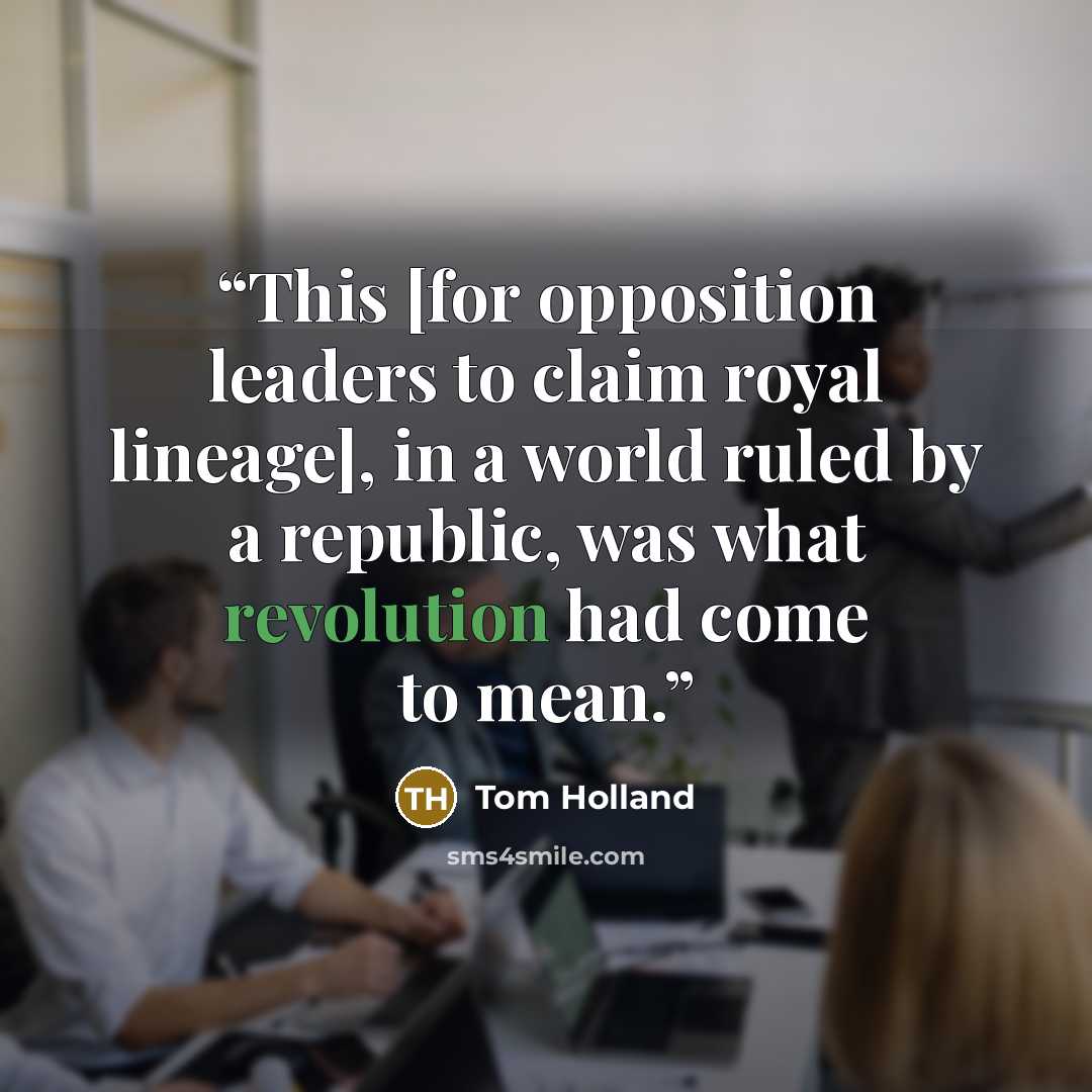 “This [for opposition leaders to claim royal lineage], in a world ruled by a republic, was what revolution had come to mean.” quote by Tom Holland
