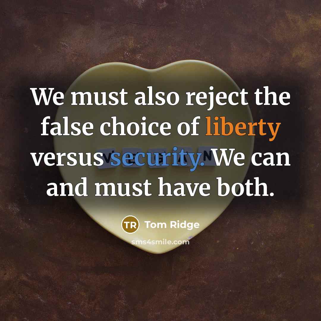 “We must also reject the false choice of liberty versus security. We can and must have both.” quote by Tom Ridge