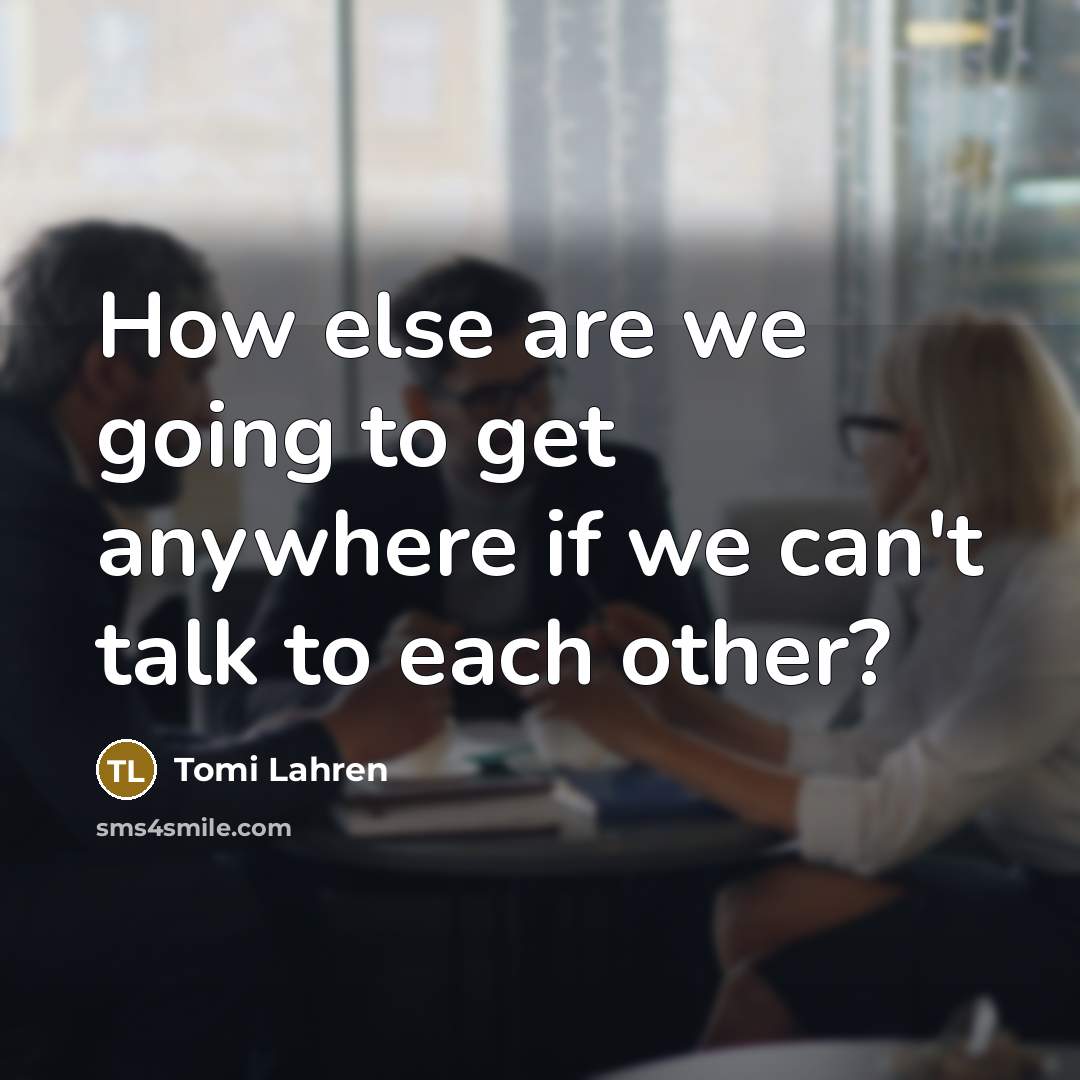 “How else are we going to get anywhere if we can't talk to each other?” quote by Tomi Lahren