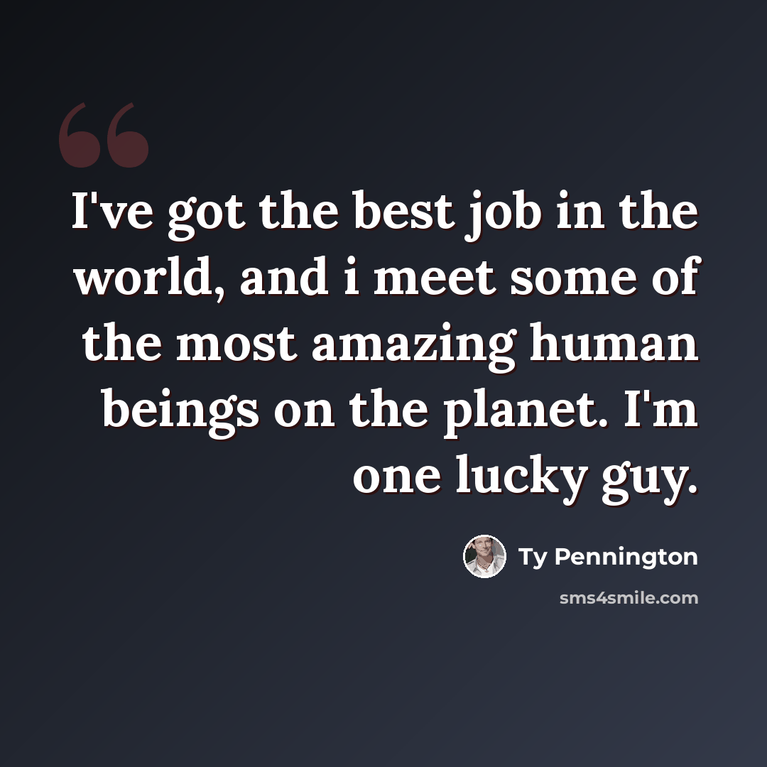 “I've got the best job in the world, and i meet some of the most amazing human beings on the planet. I'm one lucky guy.” quote by Ty Pennington