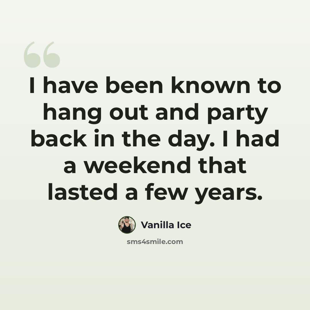 “I have been known to hang out and party back in the day. I had a weekend that lasted a few years.” quote by Vanilla Ice