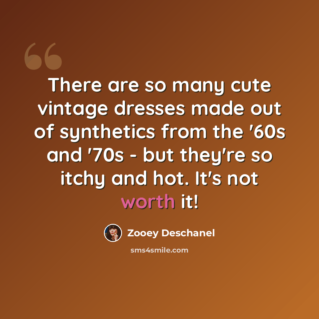 “There are so many cute vintage dresses made out of synthetics from the '60s and '70s - but they're so itchy and hot. It's not worth it!” quote by Zooey Deschanel