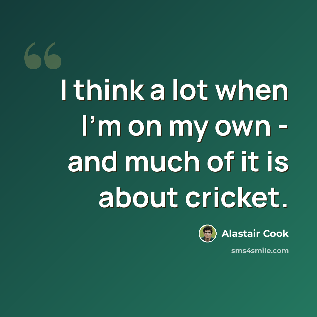 “I think a lot when I'm on my own - and much of it is about cricket.” quote by Alastair Cook