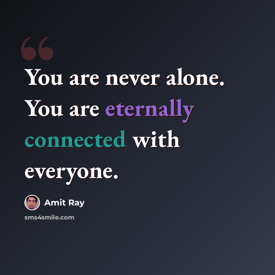 “You are never alone. You are eternally connected with everyone.” quote by Amit Ray