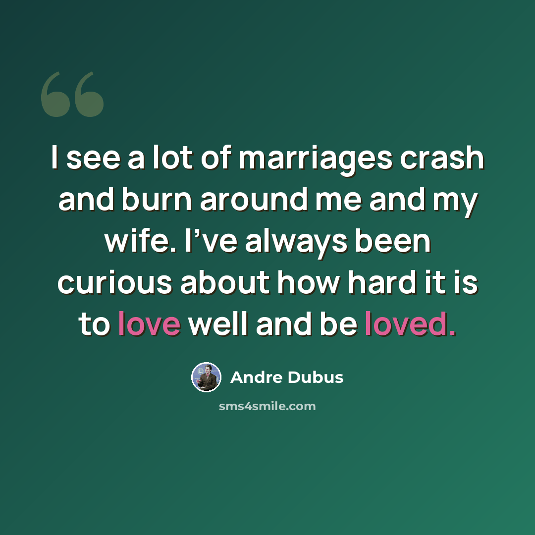 “I see a lot of marriages crash and burn around me and my wife. I've always been curious about how hard it is to love well and be loved.” quote by Andre Dubus